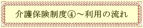 介護保険制度④～利用の流れ